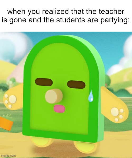 when you realized that the teacher is gone and the students are partying: | image tagged in relatable | made w/ Imgflip meme maker