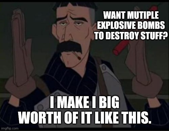 Blow stuff up | WANT MUTIPLE EXPLOSIVE BOMBS TO DESTROY STUFF? I MAKE I BIG WORTH OF IT LIKE THIS. | image tagged in vinny atlantis | made w/ Imgflip meme maker