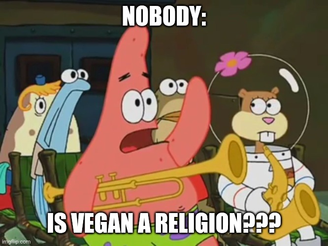 Is vegan a religion | NOBODY:; IS VEGAN A RELIGION??? | image tagged in is mayonnaise an instrument | made w/ Imgflip meme maker
