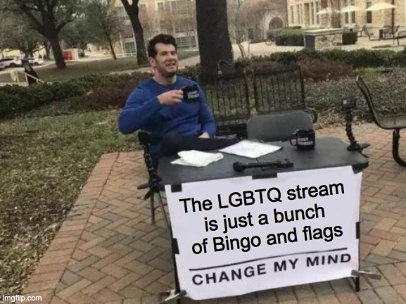 I mean, where is the HUMOR | The LGBTQ stream is just a bunch of Bingo and flags | image tagged in memes,change my mind | made w/ Imgflip meme maker