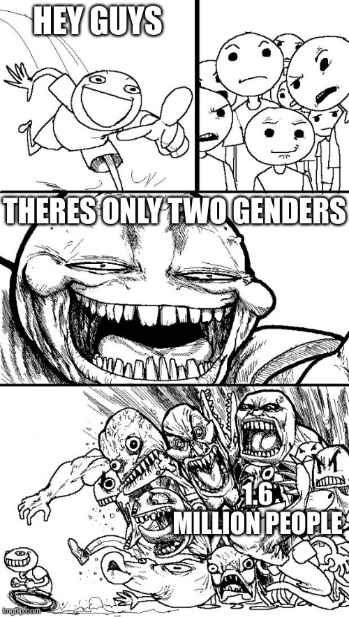 HAHAHAHAHHA TIME TO GET DELEATED | HEY GUYS; THERES ONLY TWO GENDERS; 1.6 MILLION PEOPLE | image tagged in memes,hey internet | made w/ Imgflip meme maker