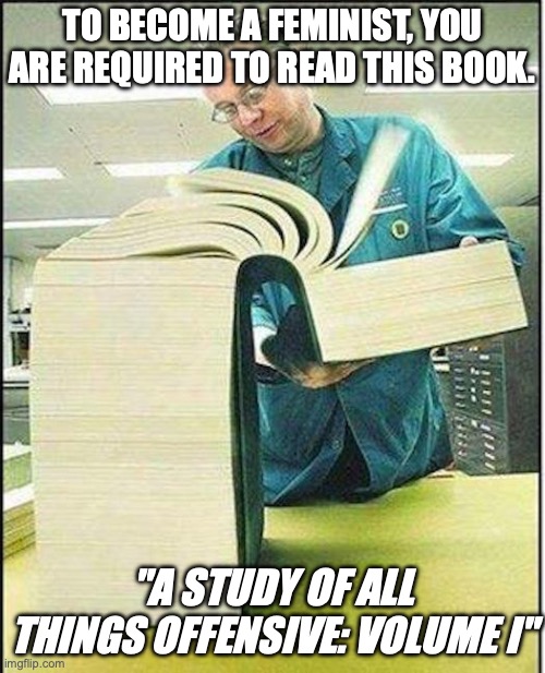 big book | TO BECOME A FEMINIST, YOU ARE REQUIRED TO READ THIS BOOK. "A STUDY OF ALL THINGS OFFENSIVE: VOLUME I" | image tagged in big book | made w/ Imgflip meme maker