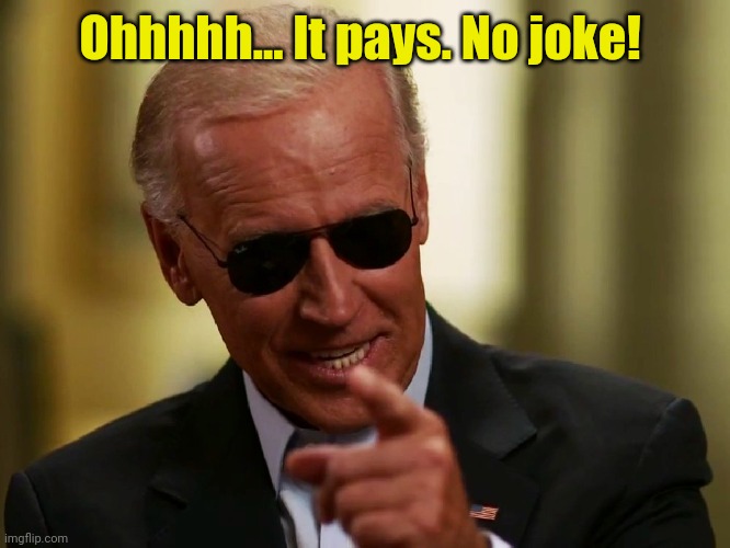 Cool Joe Biden | Ohhhhh... It pays. No joke! | image tagged in cool joe biden | made w/ Imgflip meme maker
