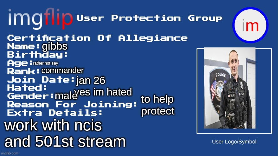 IUPG Certification Of Allegiance | gibbs; rather not say; commander; jan 26; yes im hated; male; to help protect; work with ncis and 501st stream | image tagged in iupg certification of allegiance | made w/ Imgflip meme maker