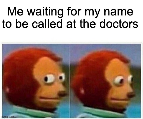 Monkey Puppet Meme | Me waiting for my name to be called at the doctors | image tagged in memes,monkey puppet | made w/ Imgflip meme maker