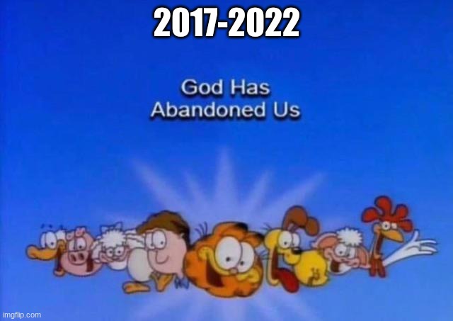dear furrys, search . on google then go to images and click on the second image you see | 2017-2022 | image tagged in garfield god has abandoned us | made w/ Imgflip meme maker