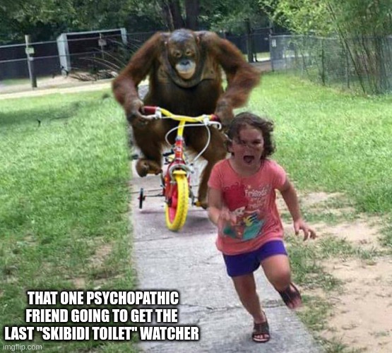 Run! | THAT ONE PSYCHOPATHIC FRIEND GOING TO GET THE LAST "SKIBIDI TOILET" WATCHER | image tagged in run,skibidi toilet | made w/ Imgflip meme maker
