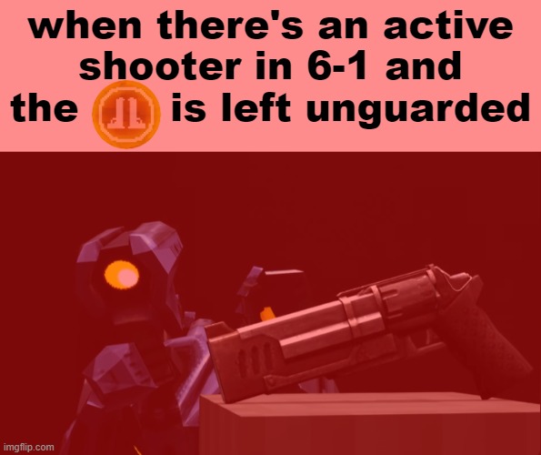 when there's an active shooter in 6-1 and the       is left unguarded | made w/ Imgflip meme maker