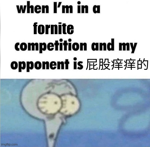 whe i'm in a competition and my opponent is | fornite; 屁股痒痒的 | image tagged in whe i'm in a competition and my opponent is | made w/ Imgflip meme maker