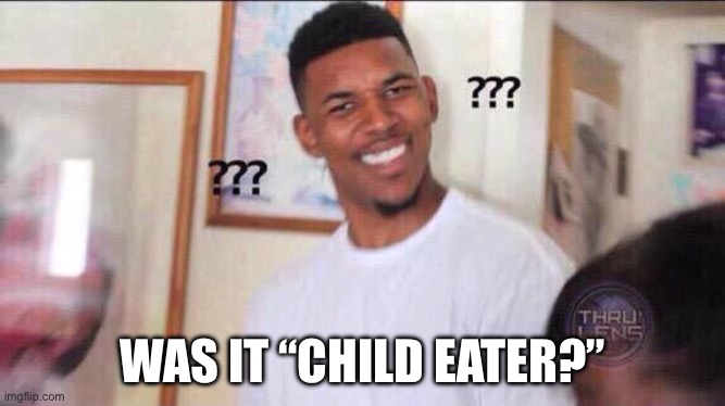 Black guy confused | WAS IT “CHILD EATER?” | image tagged in black guy confused | made w/ Imgflip meme maker