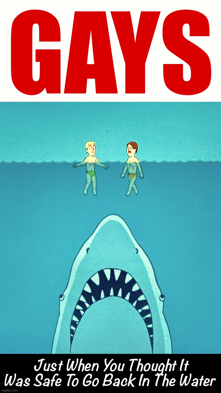 Not really sure what the threat is in this one | GAYS; Just When You Thought It Was Safe To Go Back In The Water | image tagged in jaws,memes,gay,movie poster,great white shark,family guy | made w/ Imgflip meme maker