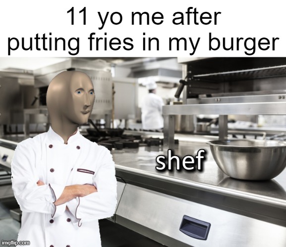 shef | 11 yo me after putting fries in my burger | image tagged in meme man shef | made w/ Imgflip meme maker