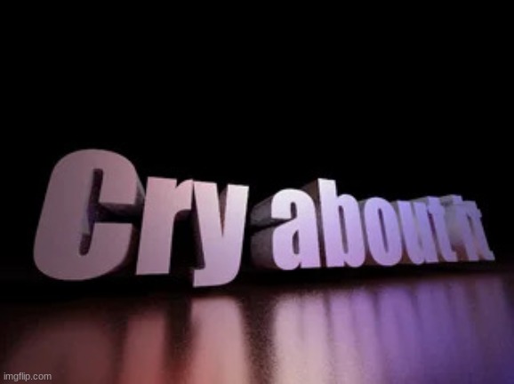 cry about it | image tagged in cry about it | made w/ Imgflip meme maker