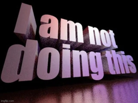 i am not doing this | image tagged in i am not doing this | made w/ Imgflip meme maker