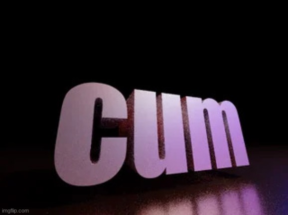 cum | image tagged in cum | made w/ Imgflip meme maker