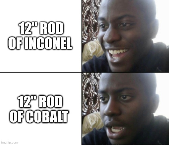 Machining in a Nutshell | 12" ROD OF INCONEL; 12" ROD OF COBALT | image tagged in happy / shock | made w/ Imgflip meme maker