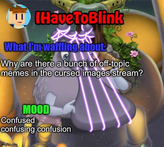 IHaveToBlink Announcement Template | Why are there a bunch of off-topic memes in the cursed images stream? Confused confusing confusion | image tagged in ihavetoblink announcement template | made w/ Imgflip meme maker