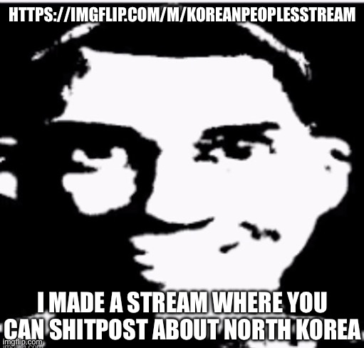 Based sigma male | HTTPS://IMGFLIP.COM/M/KOREANPEOPLESSTREAM; I MADE A STREAM WHERE YOU CAN SHITPOST ABOUT NORTH KOREA | image tagged in based sigma male | made w/ Imgflip meme maker