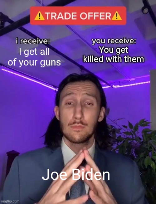 Trade Offer | I get all of your guns; You get killed with them; Joe Biden | image tagged in trade offer | made w/ Imgflip meme maker