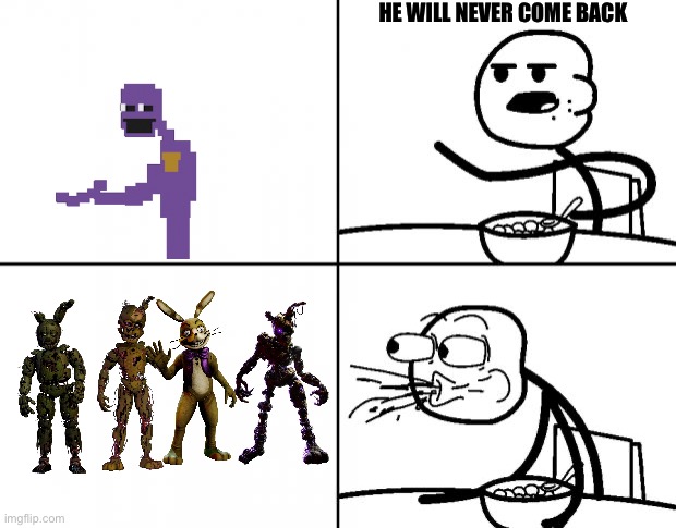 He will never come back | HE WILL NEVER COME BACK | image tagged in blank cereal guy | made w/ Imgflip meme maker