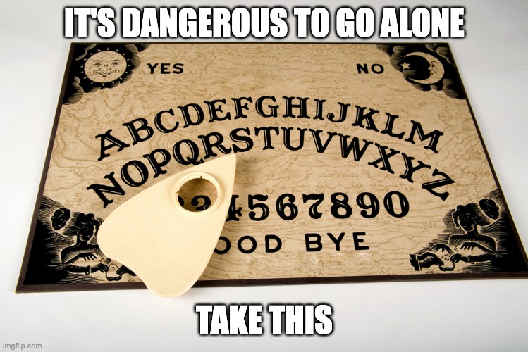 ouija | IT'S DANGEROUS TO GO ALONE TAKE THIS | image tagged in ouija | made w/ Imgflip meme maker