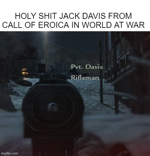 HOLY SHIT JACK DAVIS FROM CALL OF EROICA IN WORLD AT WAR | image tagged in funny,pro-fandom,call of duty,game,memes,eroicans | made w/ Imgflip meme maker