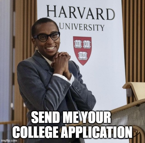 Harvard President Claudine Gay | SEND ME YOUR 
COLLEGE APPLICATION | image tagged in harvard president claudine gay | made w/ Imgflip meme maker
