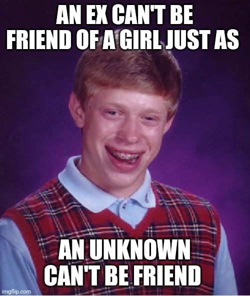 Ex | AN EX CAN'T BE FRIEND OF A GIRL JUST AS; AN UNKNOWN CAN'T BE FRIEND | image tagged in memes,bad luck brian | made w/ Imgflip meme maker