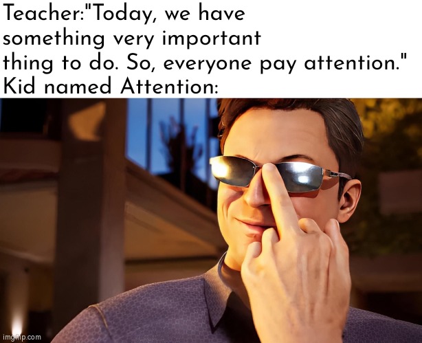 Ehe~ | Teacher:"Today, we have something very important thing to do. So, everyone pay attention."
Kid named Attention: | image tagged in memes,funny,kid named,attention | made w/ Imgflip meme maker