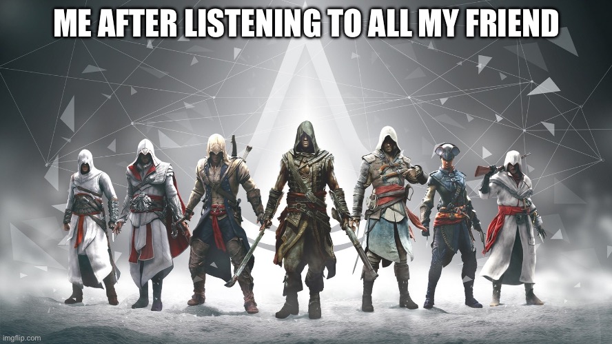 Assassin's Creed | ME AFTER LISTENING TO ALL MY FRIEND | image tagged in assassin's creed,memes,music,breakcore | made w/ Imgflip meme maker
