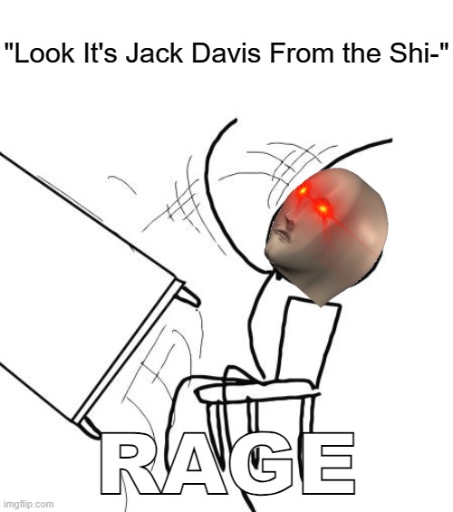 ... | "Look It's Jack Davis From the Shi-"; RAGE | image tagged in memes,table flip guy,pro-fandom,rage,wth | made w/ Imgflip meme maker