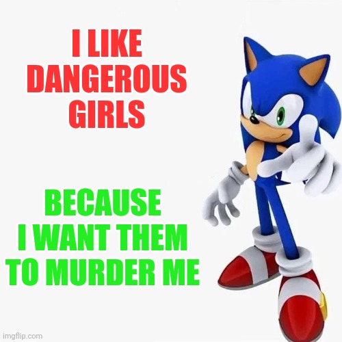 I am back and alive, unfortunately. School and life are not giving me time to make memes. | I LIKE DANGEROUS GIRLS; BECAUSE I WANT THEM TO MURDER ME | image tagged in sonic says,sonic the hedgehog,relatable,please kill me,shitpost,memes | made w/ Imgflip meme maker