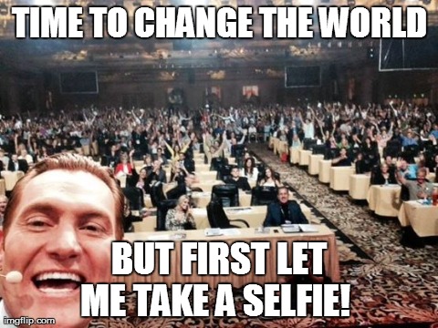 TIME TO CHANGE THE WORLD BUT FIRST LET ME TAKE A SELFIE! | made w/ Imgflip meme maker