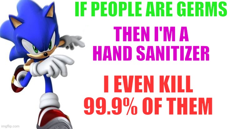 Why do I keep making these sonic memes, nobody even cares bout them. | IF PEOPLE ARE GERMS; THEN I'M A HAND SANITIZER; I EVEN KILL 99.9% OF THEM | image tagged in sonic says,memes,sonic the hedgehog,shitpost | made w/ Imgflip meme maker