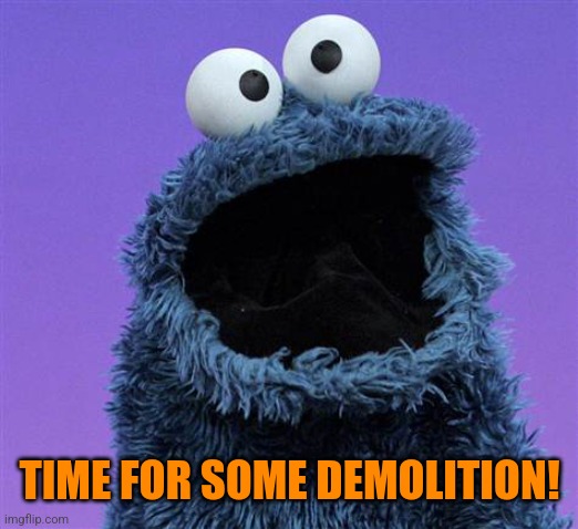 cookie monster | TIME FOR SOME DEMOLITION! | image tagged in cookie monster | made w/ Imgflip meme maker