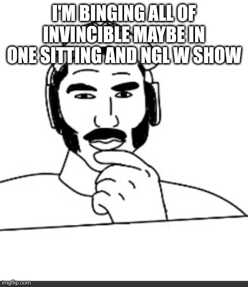 Jshlatt woejack | I'M BINGING ALL OF INVINCIBLE MAYBE IN ONE SITTING AND NGL W SHOW | image tagged in jshlatt woejack | made w/ Imgflip meme maker