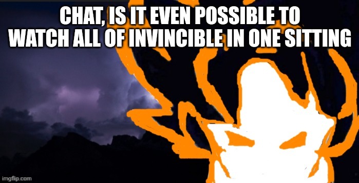 LowTeirGoob | CHAT, IS IT EVEN POSSIBLE TO WATCH ALL OF INVINCIBLE IN ONE SITTING | image tagged in lowteirgoob | made w/ Imgflip meme maker