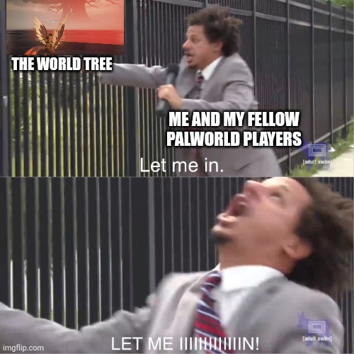 Theres no Palworld stream soo here | THE WORLD TREE; ME AND MY FELLOW PALWORLD PLAYERS | image tagged in let me in | made w/ Imgflip meme maker