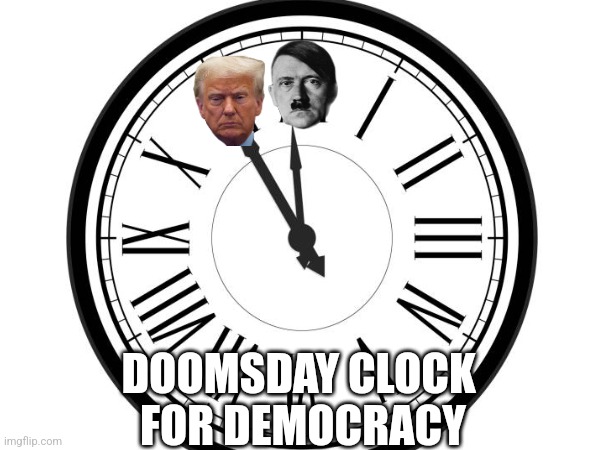 DOOMSDAY CLOCK 
FOR DEMOCRACY | image tagged in fascism,donald trump,democracy | made w/ Imgflip meme maker