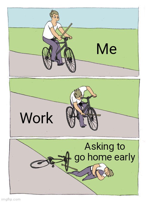 Work | Me; Work; Asking to go home early | image tagged in memes,bike fall,funny memes | made w/ Imgflip meme maker