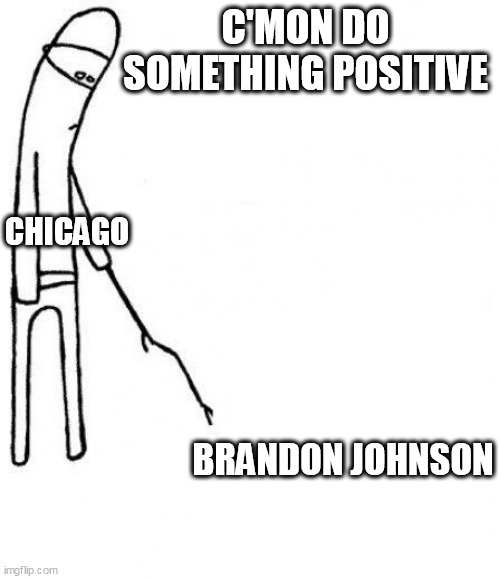 c'mon do something positive | C'MON DO SOMETHING POSITIVE; CHICAGO; BRANDON JOHNSON | image tagged in c'mon do something,politics,funny,chicago,brandon johnson,democrat | made w/ Imgflip meme maker