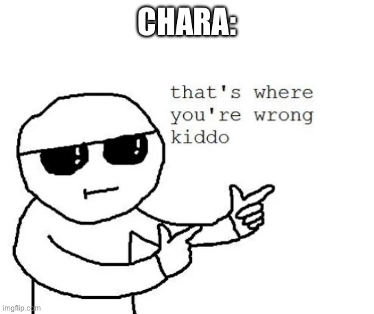 That's where you're wrong kiddo | CHARA: | image tagged in that's where you're wrong kiddo | made w/ Imgflip meme maker