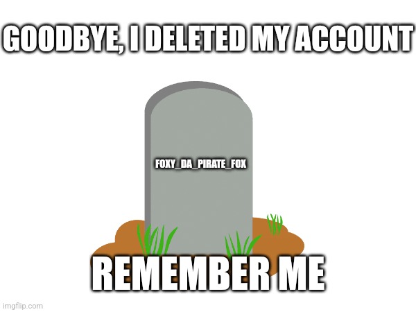 Bye | GOODBYE, I DELETED MY ACCOUNT; FOXY_DA_PIRATE_FOX; REMEMBER ME | made w/ Imgflip meme maker