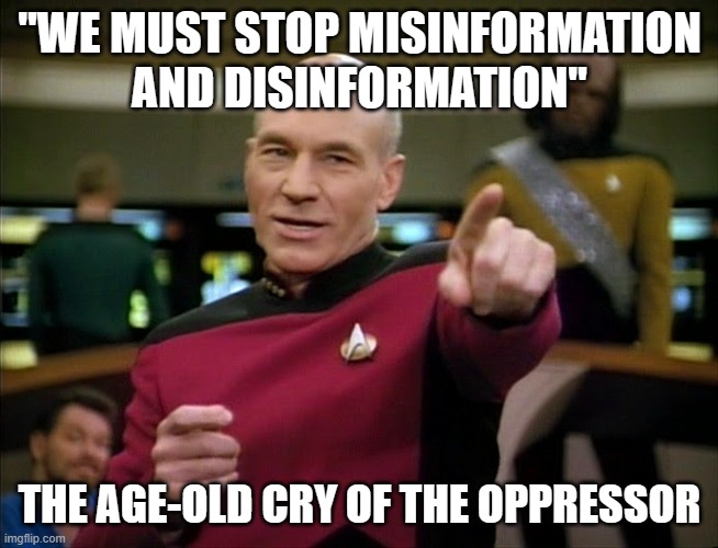 Captain Picard pointing | "WE MUST STOP MISINFORMATION AND DISINFORMATION" THE AGE-OLD CRY OF THE OPPRESSOR | image tagged in captain picard pointing | made w/ Imgflip meme maker