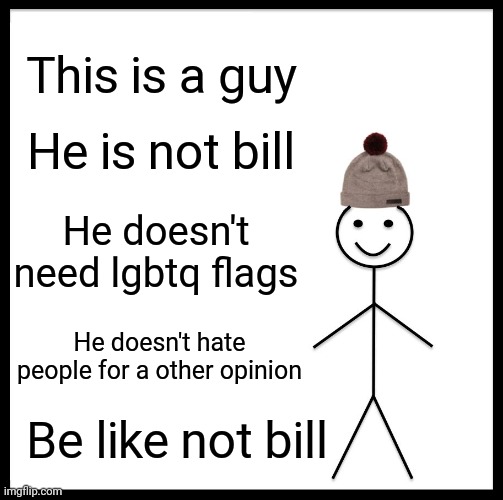 Be Like Bill | This is a guy; He is not bill; He doesn't need lgbtq flags; He doesn't hate people for a other opinion; Be like not bill | image tagged in memes,be like bill | made w/ Imgflip meme maker