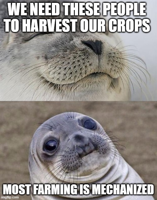 Short Satisfaction VS Truth Meme | WE NEED THESE PEOPLE TO HARVEST OUR CROPS MOST FARMING IS MECHANIZED | image tagged in memes,short satisfaction vs truth | made w/ Imgflip meme maker