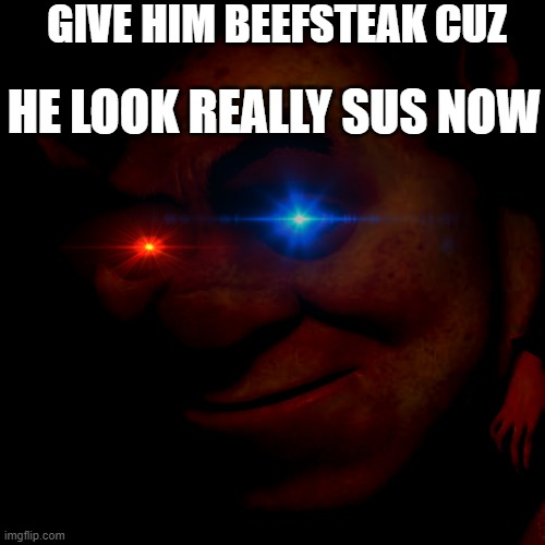 beefsteek plz | GIVE HIM BEEFSTEAK CUZ; HE LOOK REALLY SUS NOW | image tagged in shrek sexy face | made w/ Imgflip meme maker