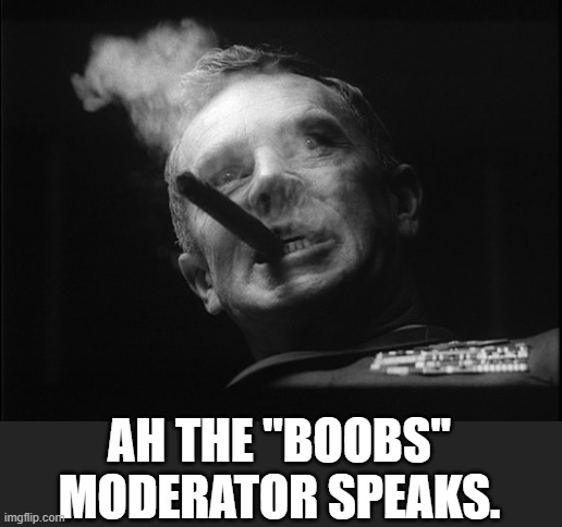 General Ripper (Dr. Strangelove) | AH THE "BOOBS" MODERATOR SPEAKS. | image tagged in general ripper dr strangelove | made w/ Imgflip meme maker