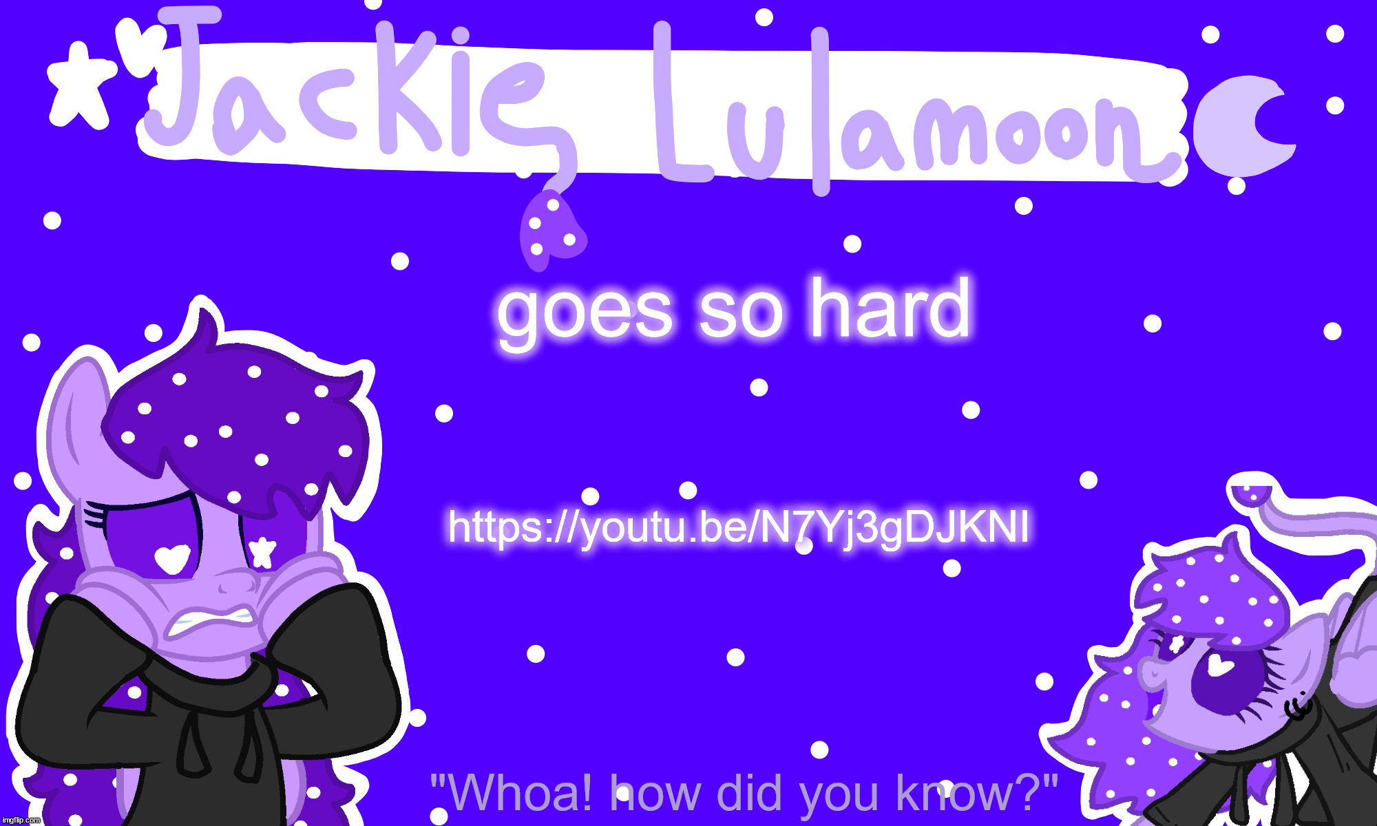 sylc's jackie lulamoon temp | goes so hard; https://youtu.be/N7Yj3gDJKNI | image tagged in sylc's jackie lulamoon temp | made w/ Imgflip meme maker