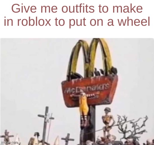 Ronald McDonald get crucified | Give me outfits to make in roblox to put on a wheel | image tagged in ronald mcdonald get crucified | made w/ Imgflip meme maker